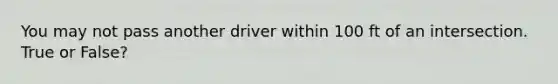 You may not pass another driver within 100 ft of an intersection. True or False?