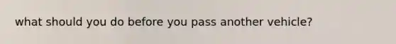 what should you do before you pass another vehicle?