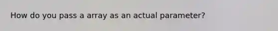 How do you pass a array as an actual parameter?