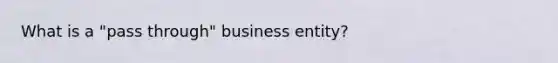 What is a "pass through" business entity?