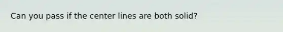 Can you pass if the center lines are both solid?