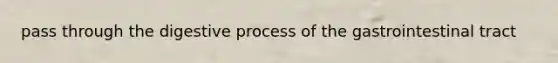 pass through the digestive process of the gastrointestinal tract