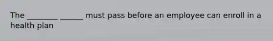 The ________ ______ must pass before an employee can enroll in a health plan