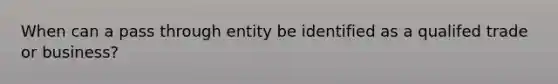 When can a pass through entity be identified as a qualifed trade or business?