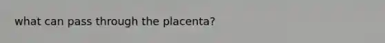 what can pass through the placenta?