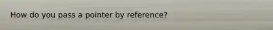 How do you pass a pointer by reference?