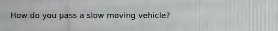 How do you pass a slow moving vehicle?