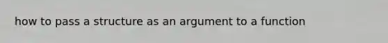 how to pass a structure as an argument to a function