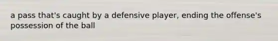 a pass that's caught by a defensive player, ending the offense's possession of the ball