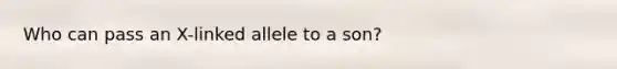 Who can pass an X-linked allele to a son?