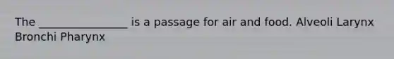 The ________________ is a passage for air and food. Alveoli Larynx Bronchi Pharynx