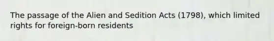 The passage of the Alien and Sedition Acts (1798), which limited rights for foreign-born residents