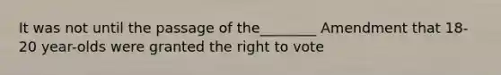 It was not until the passage of the________ Amendment that 18-20 year-olds were granted <a href='https://www.questionai.com/knowledge/kr9tEqZQot-the-right-to-vote' class='anchor-knowledge'>the right to vote</a>