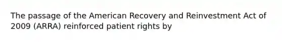 The passage of the American Recovery and Reinvestment Act of 2009 (ARRA) reinforced patient rights by