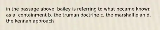 in the passage above, bailey is referring to what became known as a. containment b. the truman doctrine c. the marshall plan d. the kennan approach