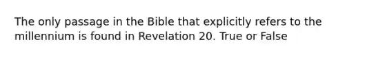 The only passage in the Bible that explicitly refers to the millennium is found in Revelation 20. True or False