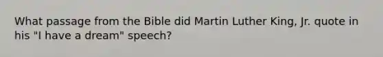 What passage from the Bible did Martin Luther King, Jr. quote in his "I have a dream" speech?