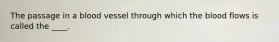 The passage in a blood vessel through which the blood flows is called the ____.