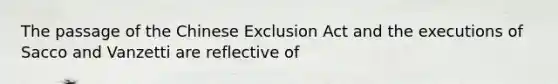 The passage of the Chinese Exclusion Act and the executions of Sacco and Vanzetti are reflective of