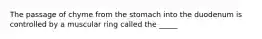 The passage of chyme from the stomach into the duodenum is controlled by a muscular ring called the _____