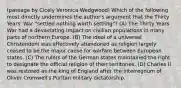 (passage by Cicely Veronica Wedgwood) Which of the following most directly undermines the author's argument that the Thirty Years' War "settled nothing worth settling"? (A) The Thirty Years War had a devastating impact on civilian populations in many parts of northern Europe. (B) The ideal of a universal Christendom was effectively abandoned as religion largely ceased to be the major cause for warfare between European states. (C) The rulers of the German states maintained the right to designate the official religion of their territories. (D) Charles II was restored as the king of England after the interregnum of Oliver Cromwell's Puritan military dictatorship.