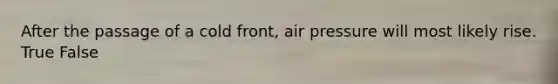 After the passage of a cold front, air pressure will most likely rise. True False