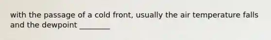 with the passage of a cold front, usually the air temperature falls and the dewpoint ________