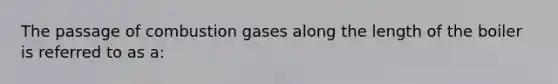 The passage of combustion gases along the length of the boiler is referred to as a: