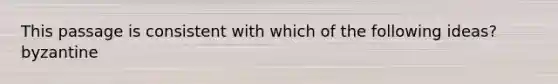 This passage is consistent with which of the following ideas? byzantine