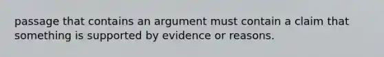 passage that contains an argument must contain a claim that something is supported by evidence or reasons.