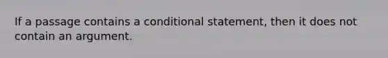 If a passage contains a conditional statement, then it does not contain an argument.