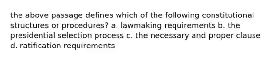 the above passage defines which of the following constitutional structures or procedures? a. lawmaking requirements b. the presidential selection process c. the necessary and proper clause d. ratification requirements