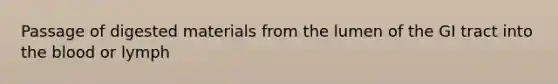 Passage of digested materials from the lumen of the GI tract into the blood or lymph