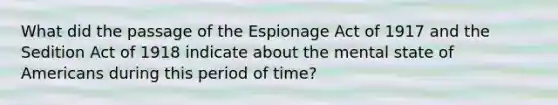 What did the passage of the Espionage Act of 1917 and the Sedition Act of 1918 indicate about the mental state of Americans during this period of time?