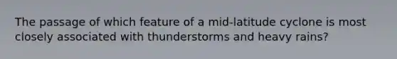 The passage of which feature of a mid-latitude cyclone is most closely associated with thunderstorms and heavy rains?