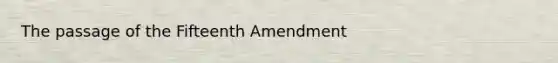 The passage of the Fifteenth Amendment