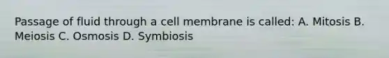 Passage of fluid through a cell membrane is called: A. Mitosis B. Meiosis C. Osmosis D. Symbiosis