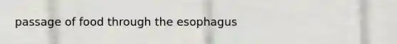 passage of food through <a href='https://www.questionai.com/knowledge/kSjVhaa9qF-the-esophagus' class='anchor-knowledge'>the esophagus</a>