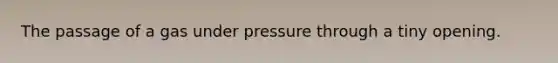 The passage of a gas under pressure through a tiny opening.