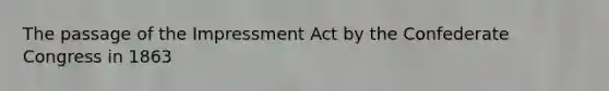 The passage of the Impressment Act by the Confederate Congress in 1863