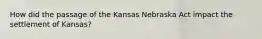 How did the passage of the Kansas Nebraska Act impact the settlement of Kansas?