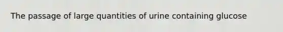 The passage of large quantities of urine containing glucose