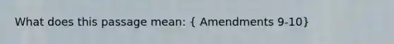 What does this passage mean: ( Amendments 9-10)