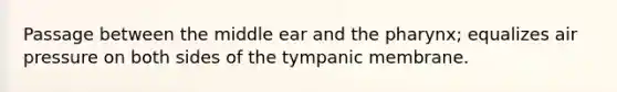 Passage between the middle ear and the pharynx; equalizes air pressure on both sides of the tympanic membrane.