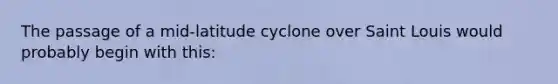 The passage of a mid-latitude cyclone over Saint Louis would probably begin with this: