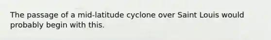 The passage of a mid-latitude cyclone over Saint Louis would probably begin with this.