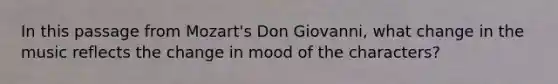 In this passage from Mozart's Don Giovanni, what change in the music reflects the change in mood of the characters?