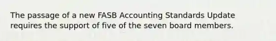 The passage of a new FASB Accounting Standards Update requires the support of five of the seven board members.