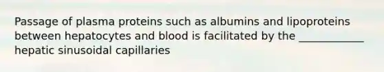 Passage of plasma proteins such as albumins and lipoproteins between hepatocytes and blood is facilitated by the ____________ hepatic sinusoidal capillaries