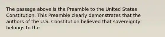 ​​​The passage above is the Preamble to the United States Constitution. This Preamble clearly demonstrates that the authors of the U.S. Constitution believed that sovereignty belongs to the